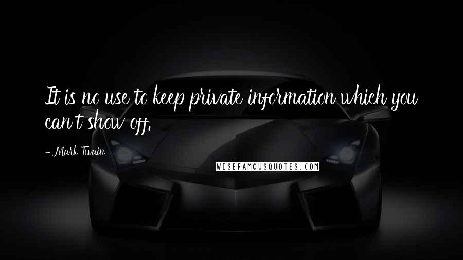 Mark Twain Quotes: It is no use to keep private information which you can't show off.