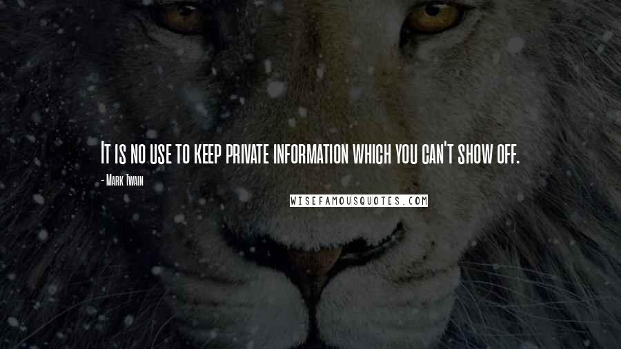 Mark Twain Quotes: It is no use to keep private information which you can't show off.