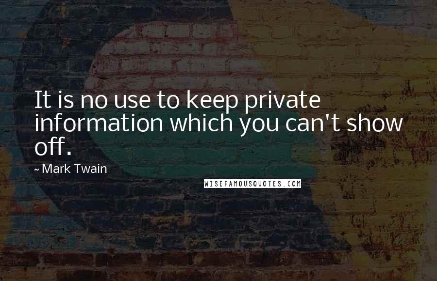 Mark Twain Quotes: It is no use to keep private information which you can't show off.