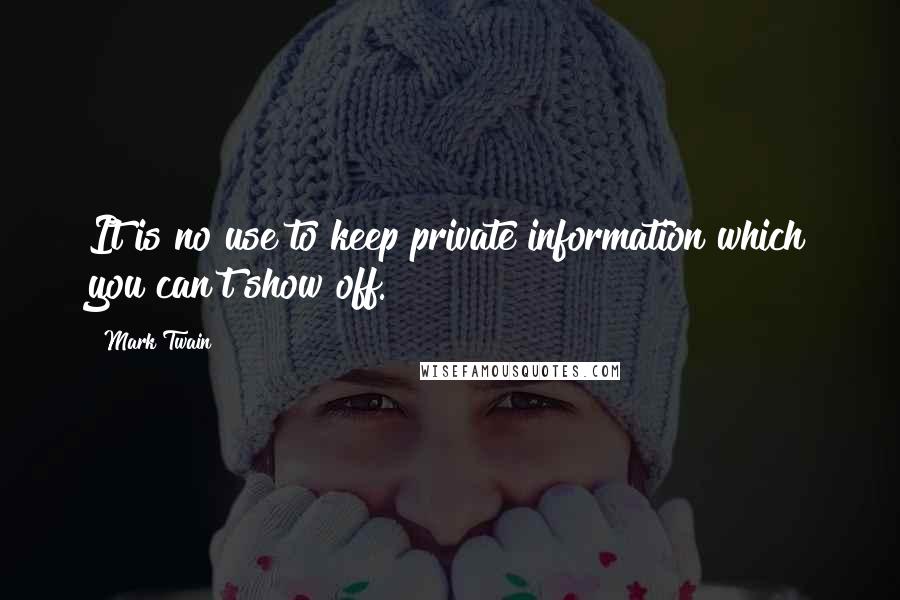 Mark Twain Quotes: It is no use to keep private information which you can't show off.