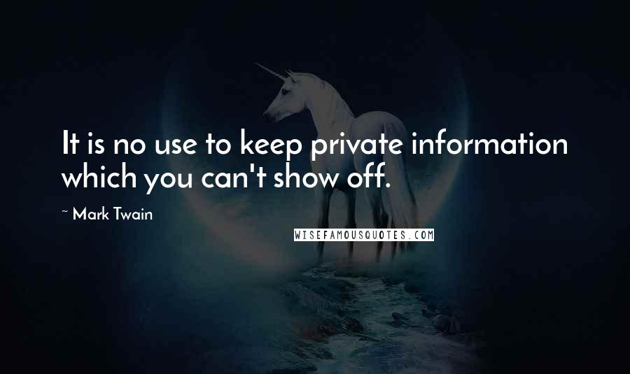 Mark Twain Quotes: It is no use to keep private information which you can't show off.