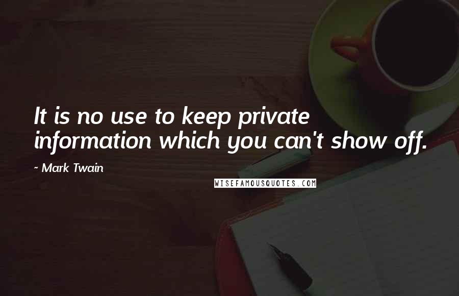 Mark Twain Quotes: It is no use to keep private information which you can't show off.