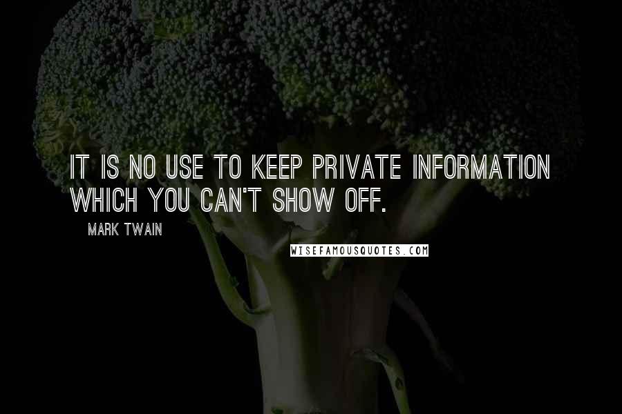Mark Twain Quotes: It is no use to keep private information which you can't show off.