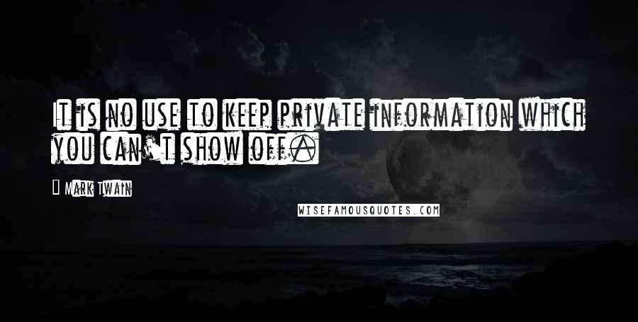 Mark Twain Quotes: It is no use to keep private information which you can't show off.