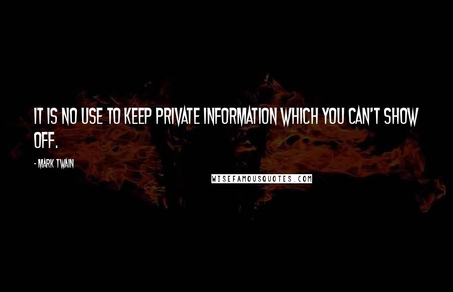 Mark Twain Quotes: It is no use to keep private information which you can't show off.