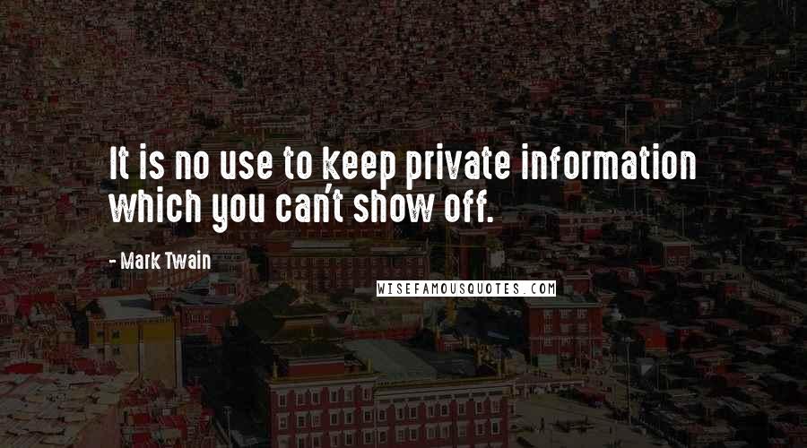 Mark Twain Quotes: It is no use to keep private information which you can't show off.