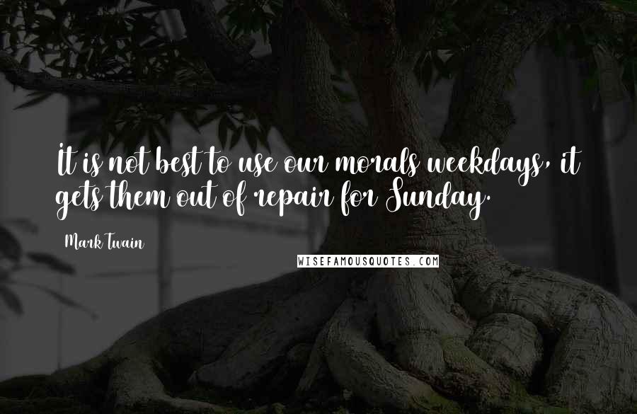 Mark Twain Quotes: It is not best to use our morals weekdays, it gets them out of repair for Sunday.