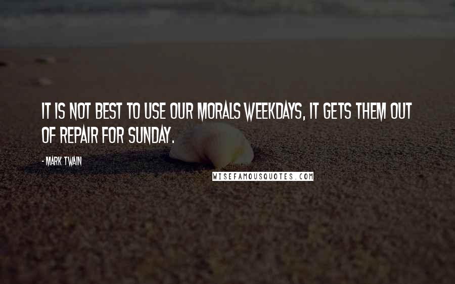 Mark Twain Quotes: It is not best to use our morals weekdays, it gets them out of repair for Sunday.