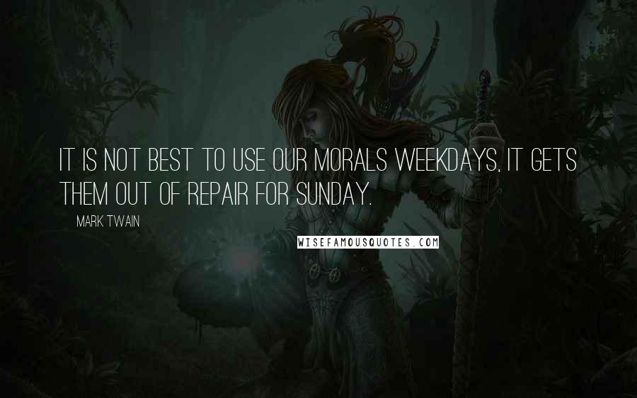 Mark Twain Quotes: It is not best to use our morals weekdays, it gets them out of repair for Sunday.