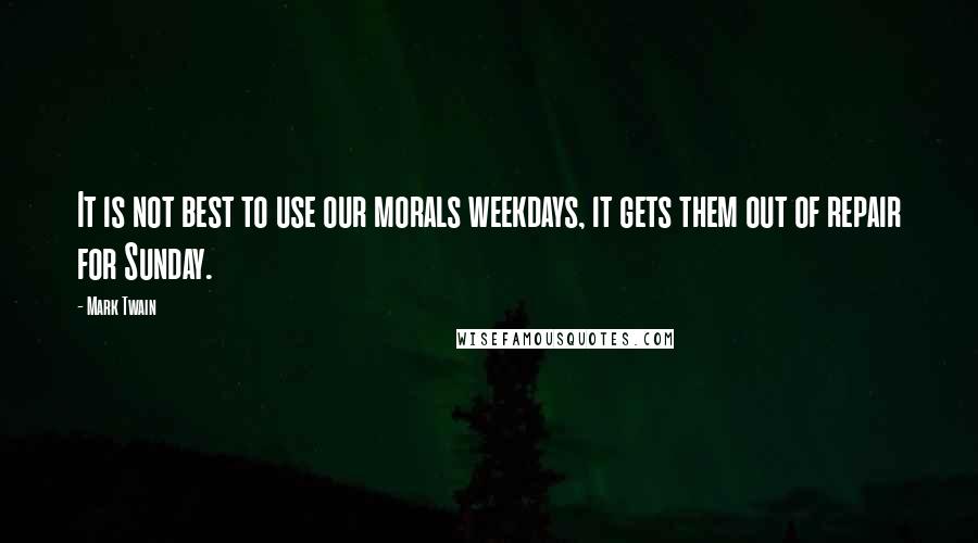 Mark Twain Quotes: It is not best to use our morals weekdays, it gets them out of repair for Sunday.
