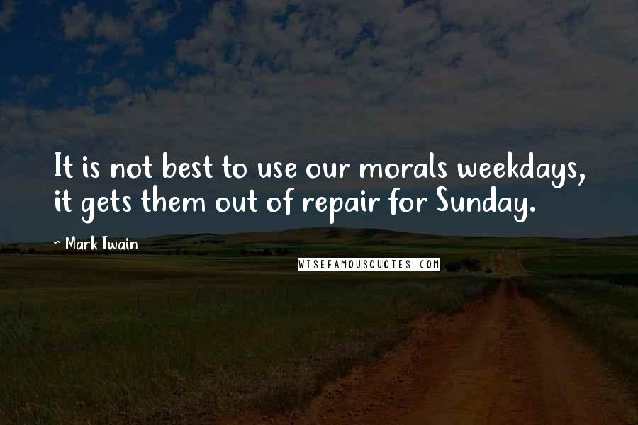 Mark Twain Quotes: It is not best to use our morals weekdays, it gets them out of repair for Sunday.