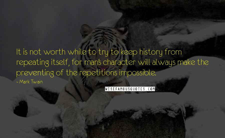 Mark Twain Quotes: It is not worth while to try to keep history from repeating itself, for man's character will always make the preventing of the repetitions impossible.