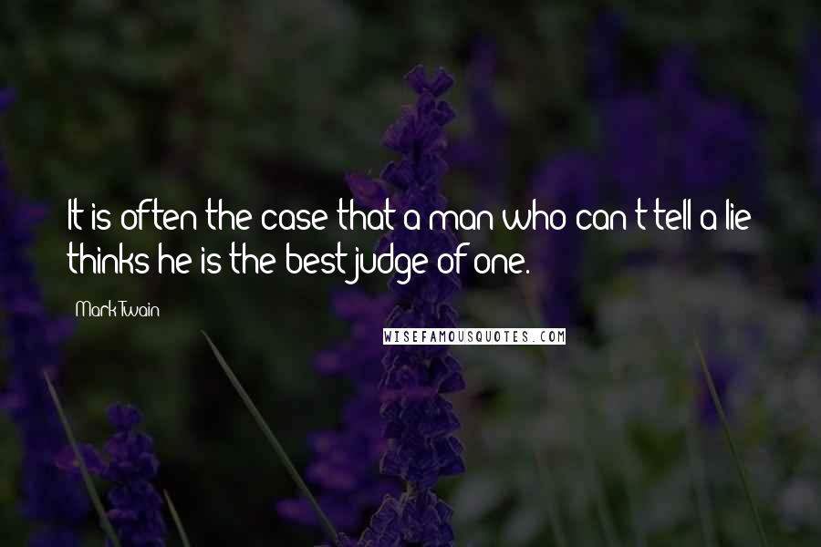 Mark Twain Quotes: It is often the case that a man who can't tell a lie thinks he is the best judge of one.