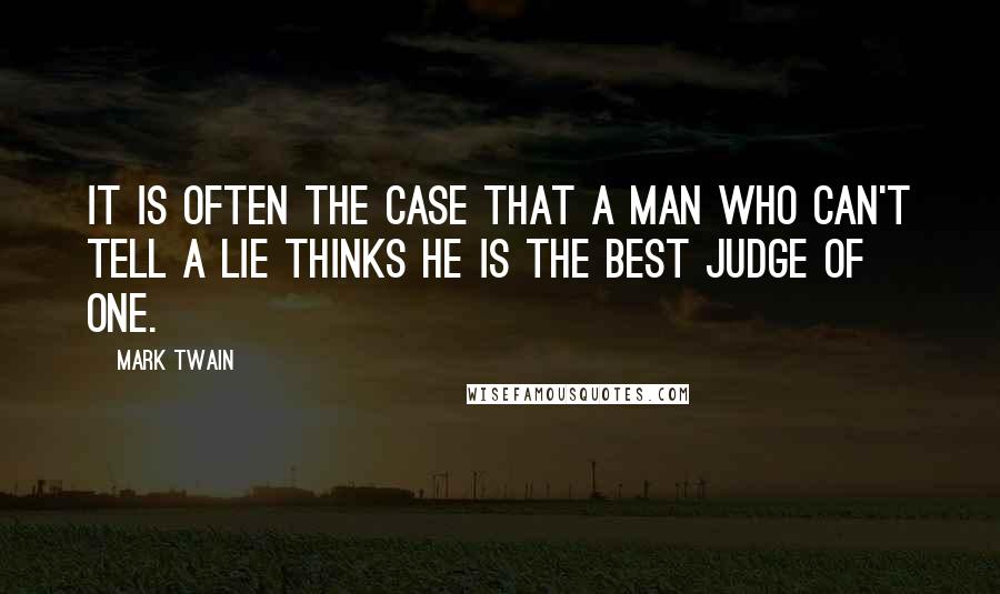 Mark Twain Quotes: It is often the case that a man who can't tell a lie thinks he is the best judge of one.