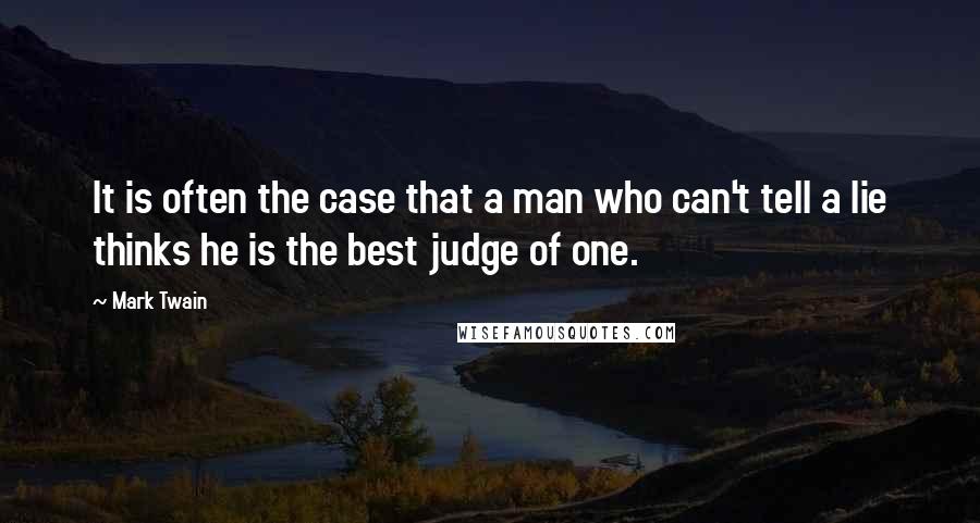 Mark Twain Quotes: It is often the case that a man who can't tell a lie thinks he is the best judge of one.