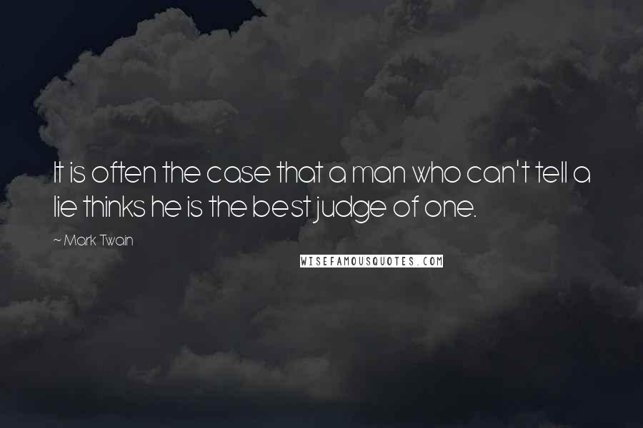 Mark Twain Quotes: It is often the case that a man who can't tell a lie thinks he is the best judge of one.