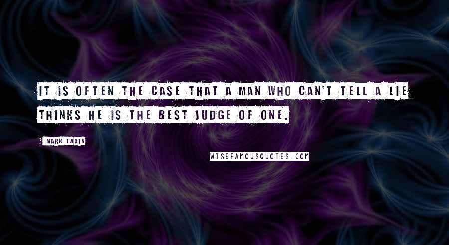 Mark Twain Quotes: It is often the case that a man who can't tell a lie thinks he is the best judge of one.