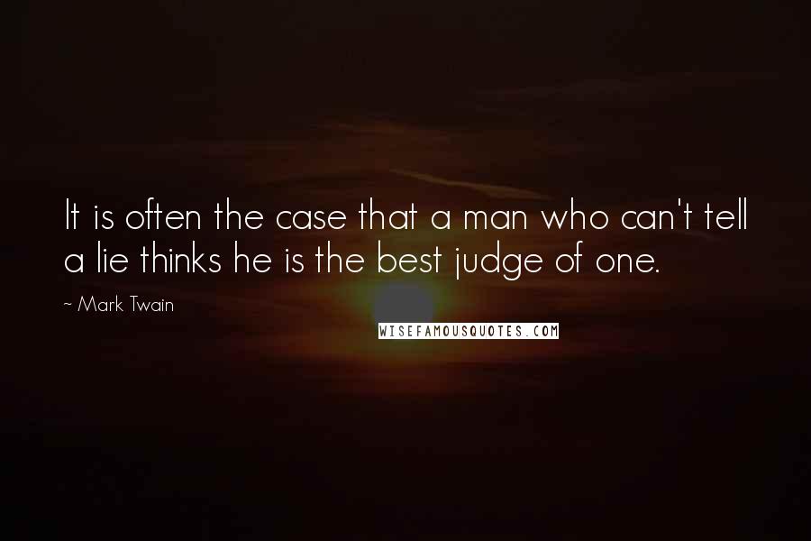 Mark Twain Quotes: It is often the case that a man who can't tell a lie thinks he is the best judge of one.