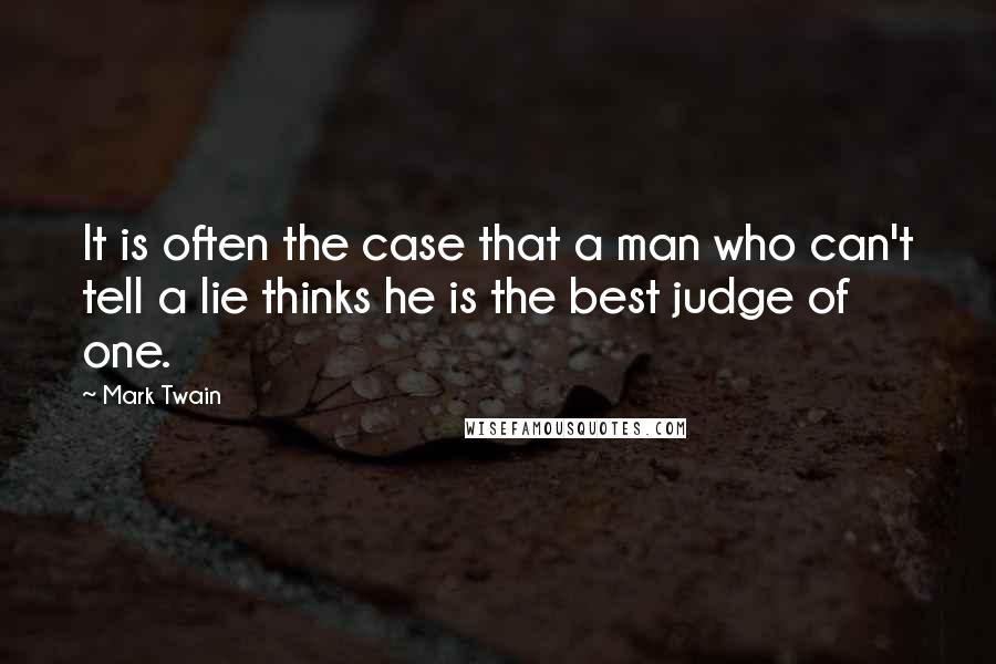 Mark Twain Quotes: It is often the case that a man who can't tell a lie thinks he is the best judge of one.