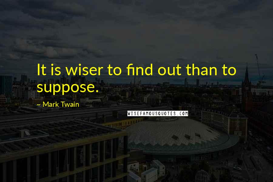 Mark Twain Quotes: It is wiser to find out than to suppose.