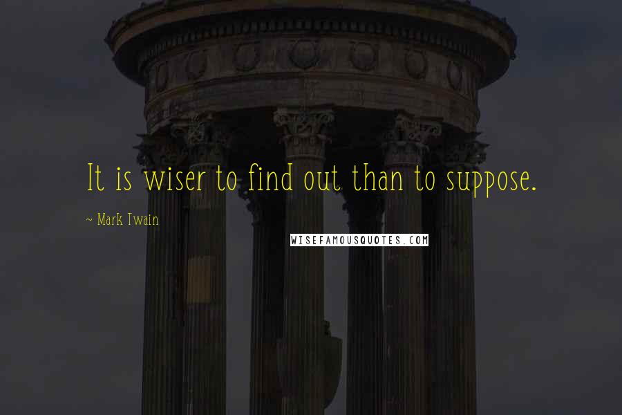 Mark Twain Quotes: It is wiser to find out than to suppose.