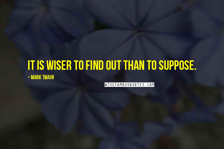 Mark Twain Quotes: It is wiser to find out than to suppose.