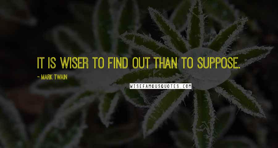 Mark Twain Quotes: It is wiser to find out than to suppose.