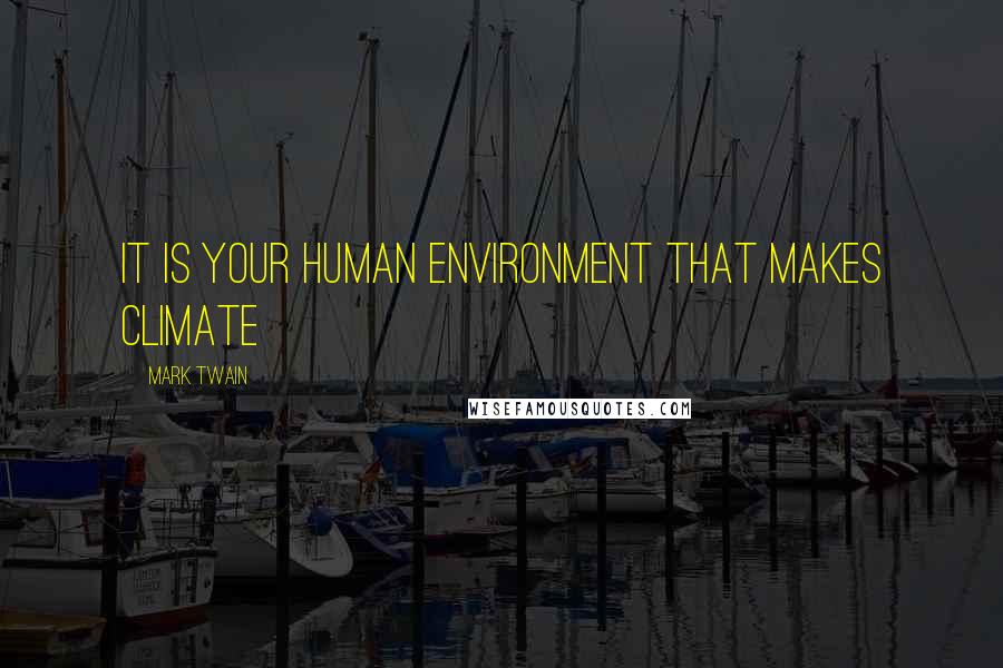 Mark Twain Quotes: It is your human environment that makes climate