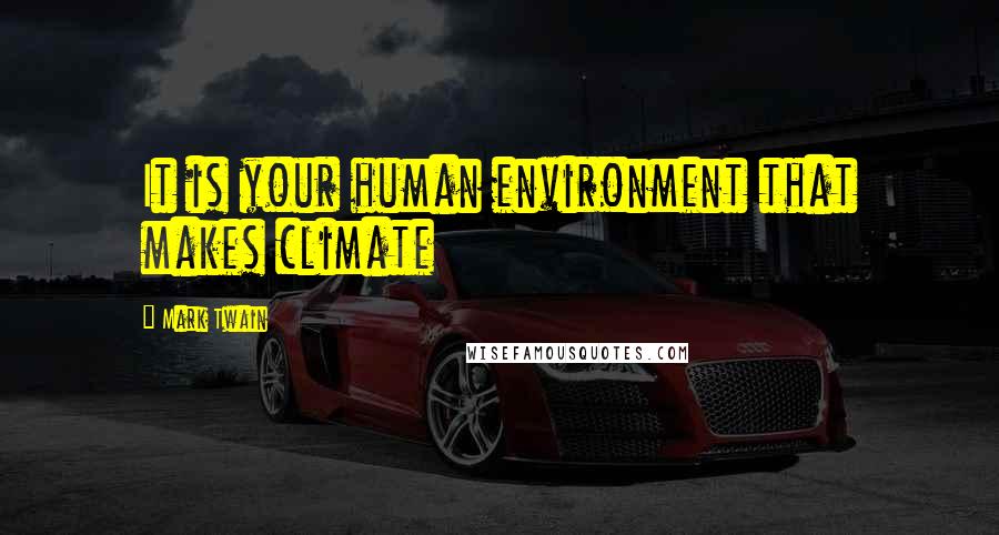 Mark Twain Quotes: It is your human environment that makes climate