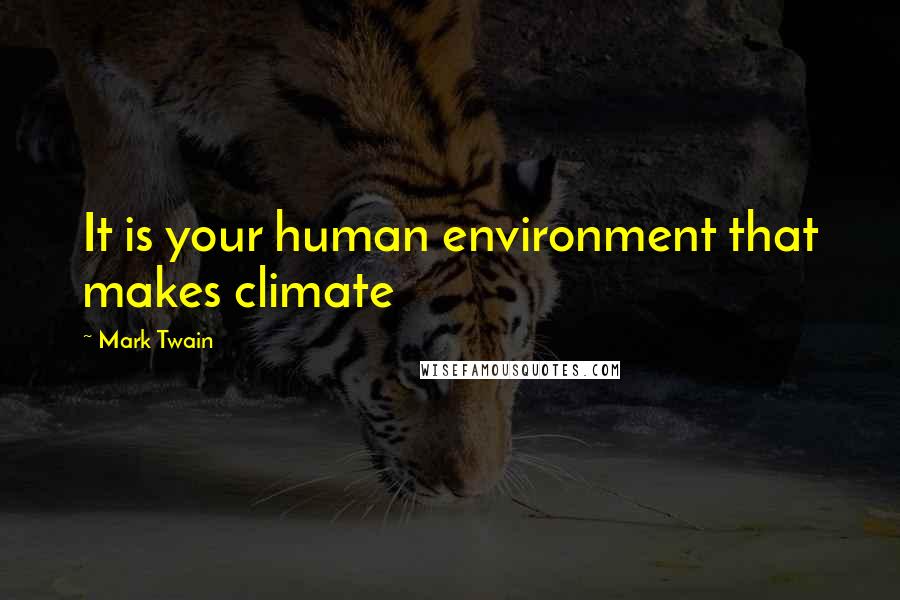 Mark Twain Quotes: It is your human environment that makes climate