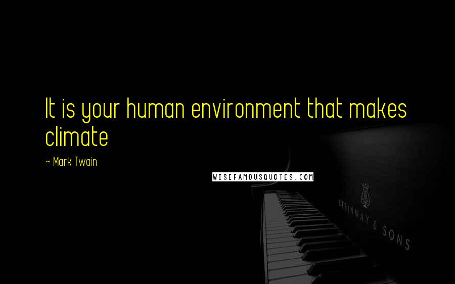 Mark Twain Quotes: It is your human environment that makes climate