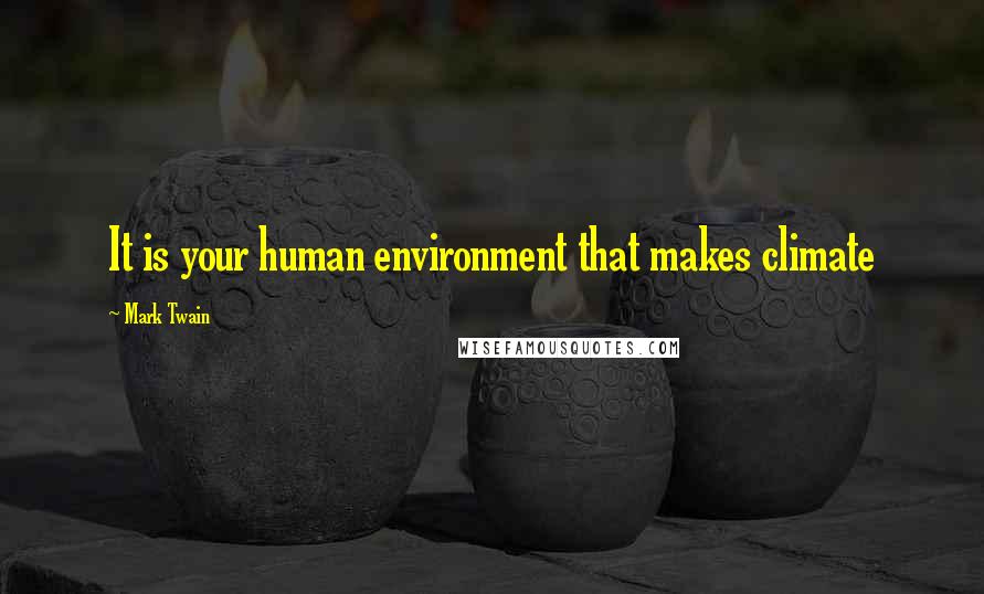 Mark Twain Quotes: It is your human environment that makes climate