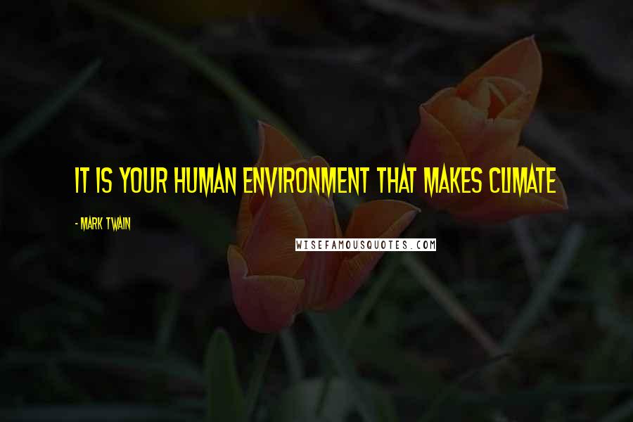 Mark Twain Quotes: It is your human environment that makes climate