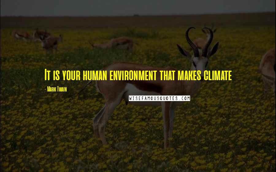 Mark Twain Quotes: It is your human environment that makes climate