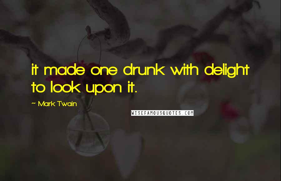 Mark Twain Quotes: it made one drunk with delight to look upon it.