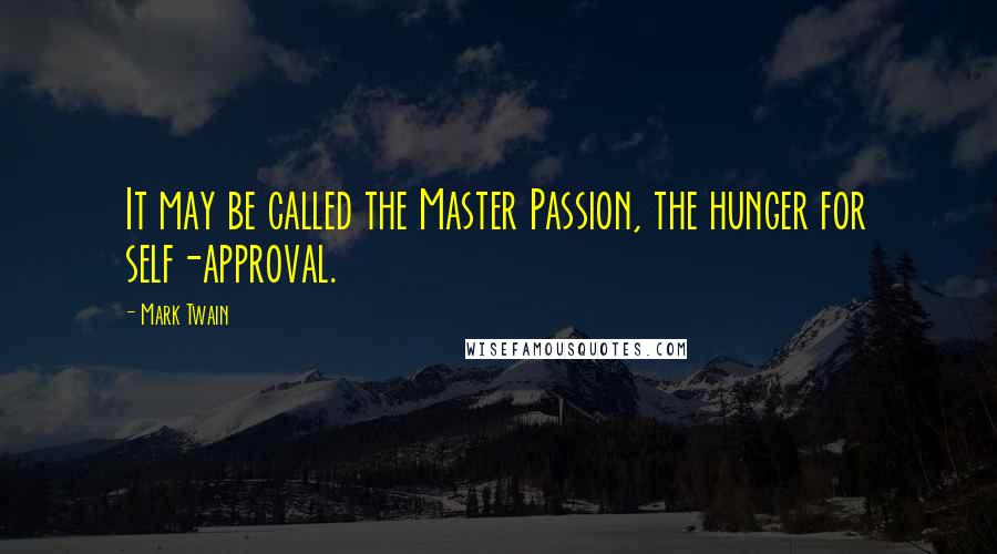 Mark Twain Quotes: It may be called the Master Passion, the hunger for self-approval.
