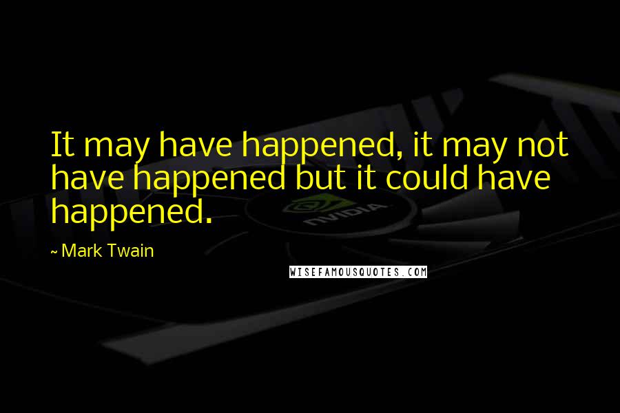 Mark Twain Quotes: It may have happened, it may not have happened but it could have happened.
