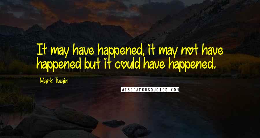 Mark Twain Quotes: It may have happened, it may not have happened but it could have happened.