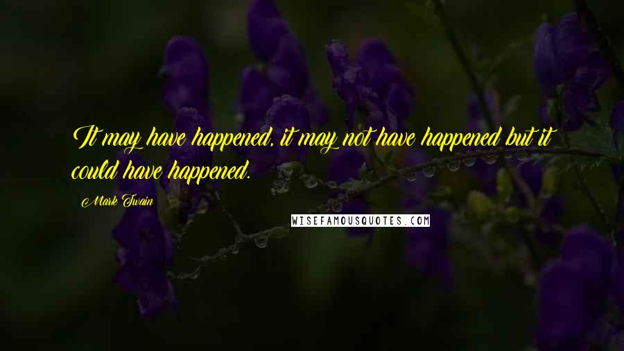 Mark Twain Quotes: It may have happened, it may not have happened but it could have happened.