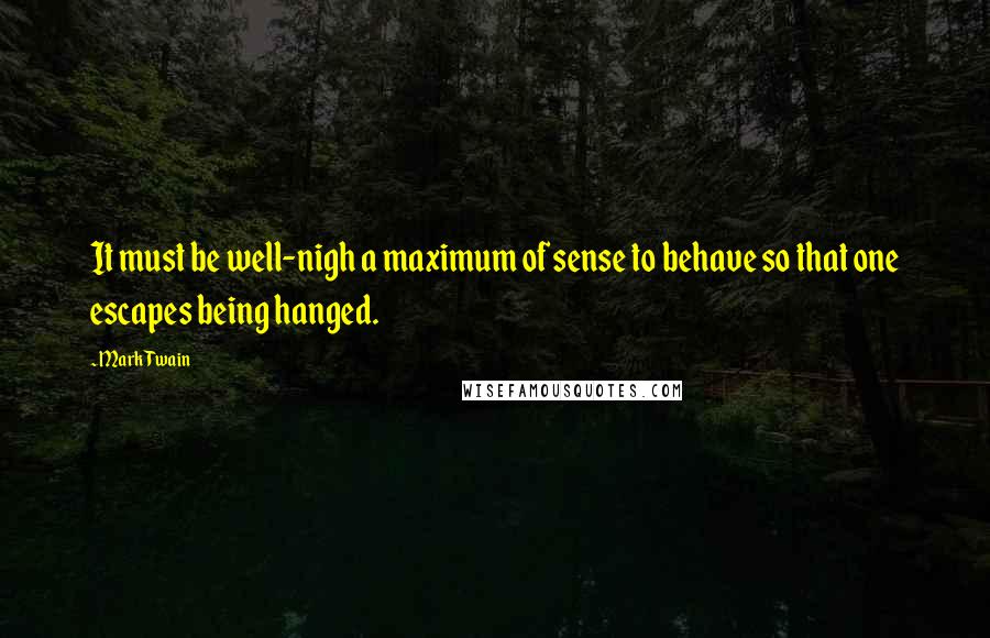 Mark Twain Quotes: It must be well-nigh a maximum of sense to behave so that one escapes being hanged.