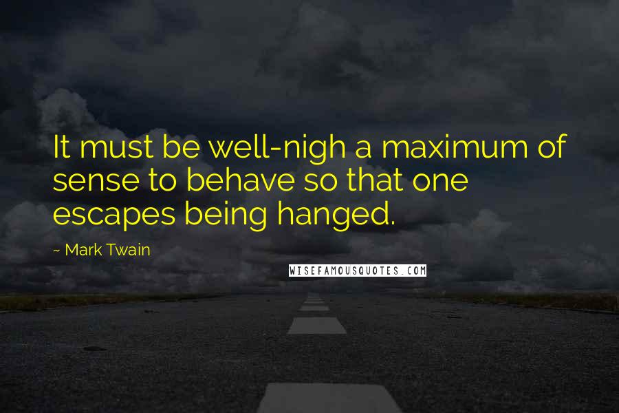 Mark Twain Quotes: It must be well-nigh a maximum of sense to behave so that one escapes being hanged.