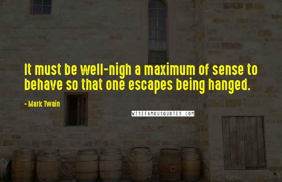 Mark Twain Quotes: It must be well-nigh a maximum of sense to behave so that one escapes being hanged.