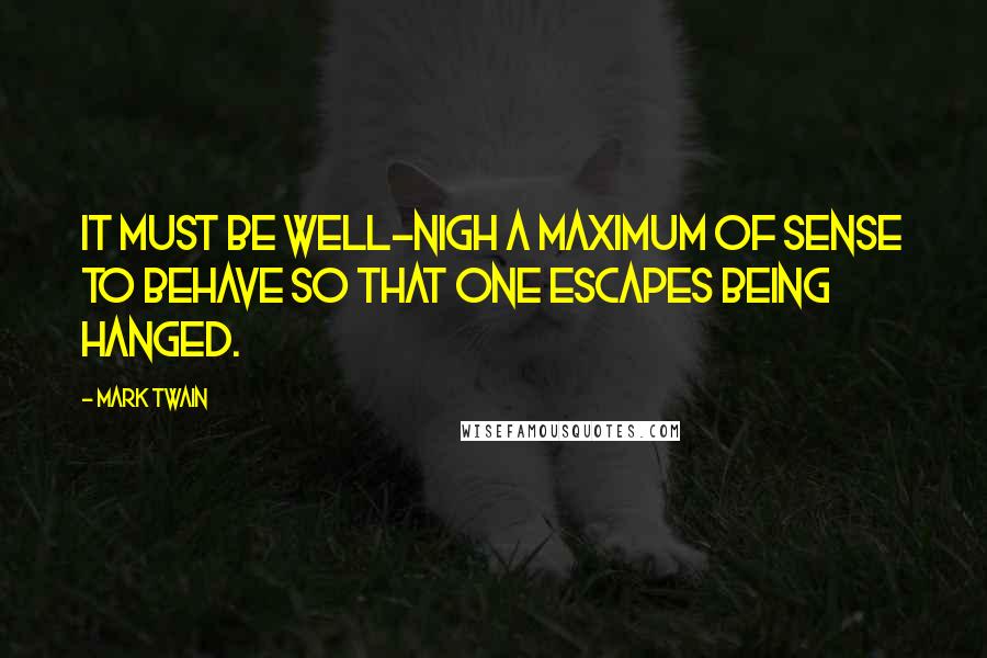 Mark Twain Quotes: It must be well-nigh a maximum of sense to behave so that one escapes being hanged.