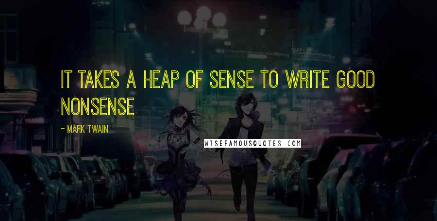 Mark Twain Quotes: It takes a heap of sense to write good nonsense