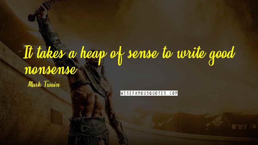 Mark Twain Quotes: It takes a heap of sense to write good nonsense