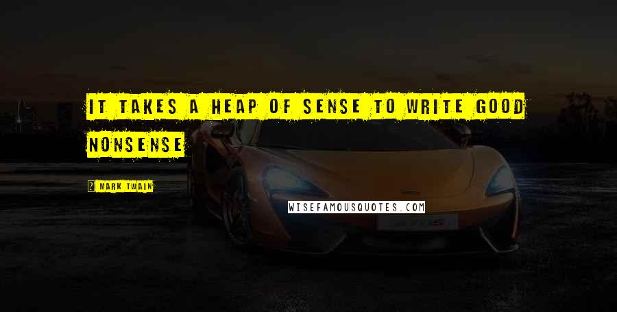 Mark Twain Quotes: It takes a heap of sense to write good nonsense