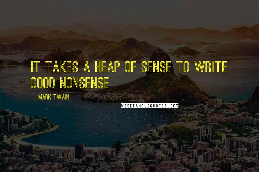 Mark Twain Quotes: It takes a heap of sense to write good nonsense