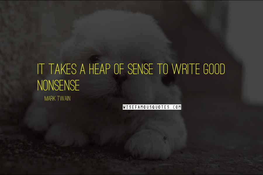 Mark Twain Quotes: It takes a heap of sense to write good nonsense