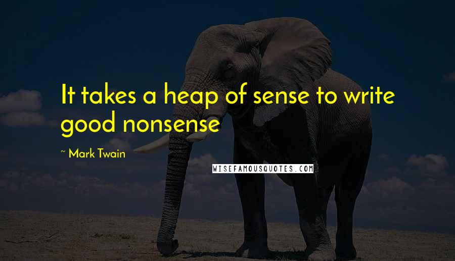 Mark Twain Quotes: It takes a heap of sense to write good nonsense