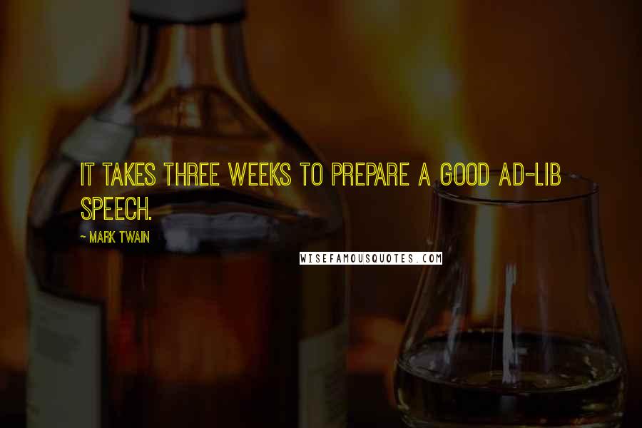 Mark Twain Quotes: It takes three weeks to prepare a good ad-lib speech.